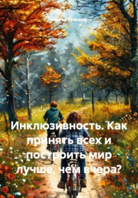Инклюзивность. Как принять всех и построить мир лучше, чем вчера?