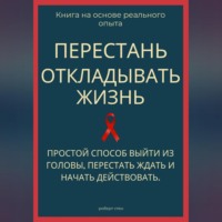 Перестань откладывать жизнь. Простой способ выйти из головы, перестать ждать и начать действовать