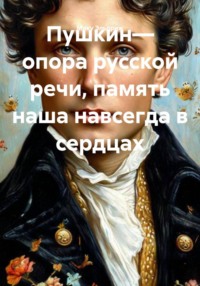 Пушкин— опора русской речи, память наша навсегда в сердцах