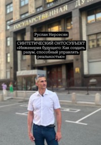 СИНТЕТИЧЕСКИЙ ОНТОСУБЪЕКТ «Инженерия будущего: Как создать разум, способный управлять реальностью»