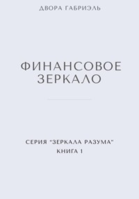ФИНАНСОВОЕ ЗЕРКАЛО. Серия Зеркала Разума. Книга первая