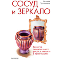 Сосуд и зеркало. Развитие эмоционального ресурса личности в психотерапии