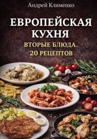 Европейская кухня. Вторые блюда. 20 рецептов
