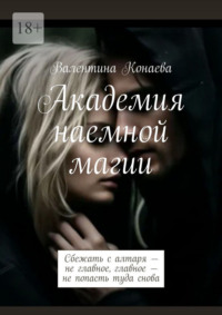 Академия наемной магии. Сбежать с алтаря – не главное, главное – не попасть туда снова