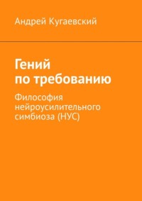 Гений по требованию. Философия нейроусилительного симбиоза (НУС)