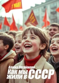 Как мы жили в СССР. Вспоминаю советское время