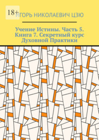 Учение Истины. Часть 5. Книга 7. Секретный курс Духовной Практики