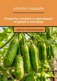 Секреты сладких и хрустящих огурцов в теплице. Советы и рекомендации