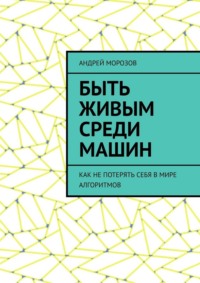 Быть живым среди машин. Как не потерять себя в мире алгоритмов
