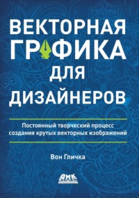 Векторная графика для дизайнеров. Постоянный творческий процесс создания крутых векторных изображений