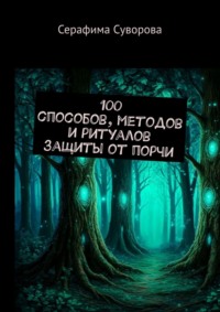 100 способов, методов и ритуалов защиты от порчи