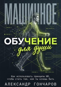 Машинное обучение для души. Как использовать принципы ИИ, чтобы стать тем, кем ты хочешь быть