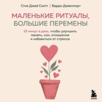 Маленькие ритуалы, большие перемены. 10 минут в день, чтобы улучшить память, сон, отношения и избавиться от стресса