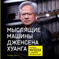 Мыслящие машины Дженсена Хуанга: История Nvidia и мировой ИИ-революции