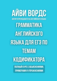 Грамматика английского языка для ЕГЭ по темам кодификатора. Полный курс с объяснениями, примерами и упражнениями