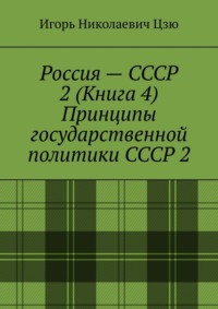 Россия – СССР 2 (Книга 4) Принципы государственной политики СССР 2