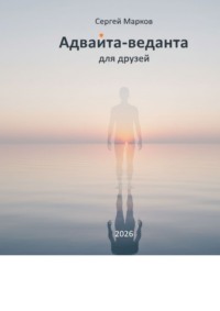 Адвайта-веданта для друзей. Простое введение в адвайта-веданту для думающих людей