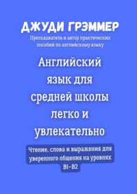 Английский язык для средней школы легко и увлекательно. Чтение, слова и выражения для уверенного общения на уровнях B1–B2