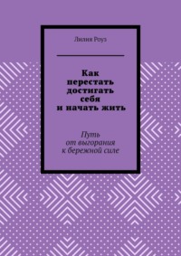 Как перестать достигать себя и начать жить. Путь от выгорания к бережной силе