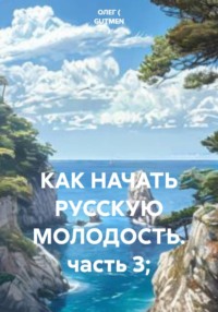 КАК НАЧАТЬ РУССКУЮ МОЛОДОСТЬ. часть 3;