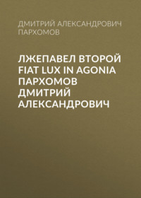 Лжепавел Второй Fiat Lux in Agonia Пархомов Дмитрий Александрович