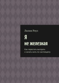 Я не железная. Как перестать выгорать и начать жить по-настоящему