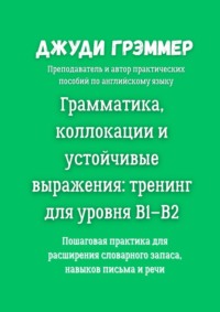 Грамматика, коллокации и устойчивые выражения: тренинг для уровня B1–B2. Пошаговая практика для расширения словарного запаса, навыков письма и речи