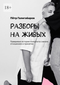 Разборы на живых. Правдивые истории психолога о жизни, отношениях и принятии