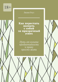 Как перестать воевать с собой за призрачный успех. Путь от культа продуктивности к праву просто жить