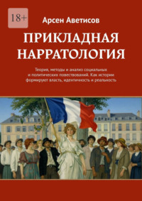 Прикладная нарратология. Теория, методы и анализ социальных и политических повествований. Как истории формируют власть, идентичность и реальность