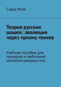 Теория русских шашек: эволюция через призму гениев. Учебное пособие для тренеров и любителей интеллектуальных игр