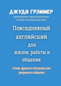 Повседневный английский для жизни, работы и общения. Слова, фразы и ситуации для уверенного общения