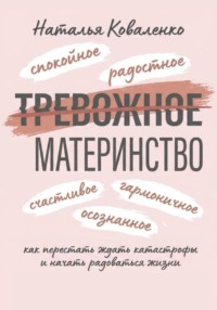 ТРЕВОЖНОЕ МАТЕРИНСТВО: как перестать ждать катастрофы и начать радоваться жизни