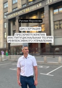 ДИССЕРТАЦИЯ: ПРЕСКРИПТОКРАТИЯ – ИНСТИТУЦИОНАЛЬНАЯ ТЕОРИЯ РЕФЛЕКСИВНОГО УПРАВЛЕНИЯ