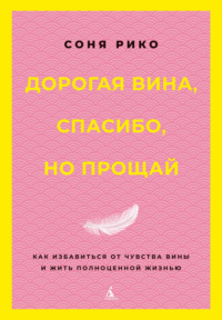 Дорогая вина, спасибо, но прощай. Как избавиться от чувства вины и жить полноценной жизнью