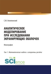 Аналитическое моделирование при исследовании экранирующих оболочек. Том 1. Математические модели и алгоритмы расчёта. (Аспирантура, Бакалавриат, Магистратура). Монография.