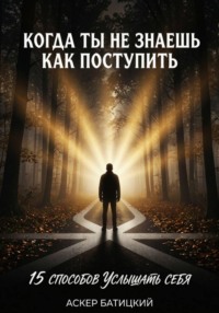Когда ты не знаешь, как поступить.  15 способов услышать себя