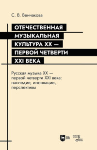Отечественная музыкальная культура XX – первой четверти XXI века. Русская музыка XX – первой четверти XXI века: наследие, инновации, перспективы. Учебное пособие. 2-е издание, переработанное и дополненное