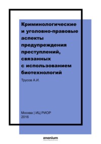 Криминологические и уголовно-правовые аспекты предупреждения преступлений, связанных с использованием биотехнологий: монография