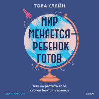 Мир меняется – ребенок готов. Как вырастить того, кто не боится вызовов