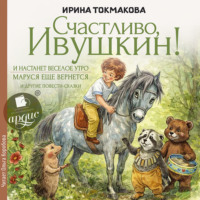 «Счастливо Ивушкин!», «И настанет утро», «Маруся ещё вернется» и другие повести-сказки