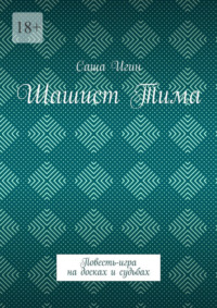 Шашист Тима. Повесть-игра на досках и судьбах