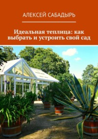 Идеальная теплица: как выбрать и устроить свой сад