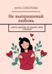 Не выпрашивай любовь. Никто никогда не оценит твои старания