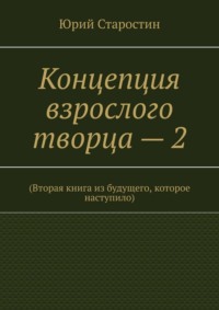 Концепция взрослого творца – 2. (Вторая книга из будущего, которое наступило)