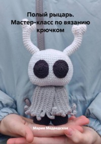 Полый рыцарь. Мастер-класс по вязанию крючком