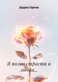Я полон страсти и любви…
