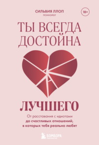 Ты всегда достойна лучшего. От расставания с идиотами до счастливых отношений, в которых тебя реально любят