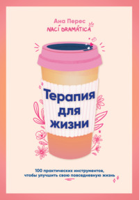 Терапия для жизни: 100 практических инструментов, чтобы улучшить свою повседневную жизнь