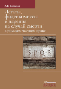Легаты, фидеикомиссы и дарения на случай смерти в римском частном праве. Монография